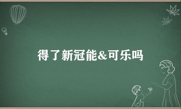 得了新冠能&可乐吗