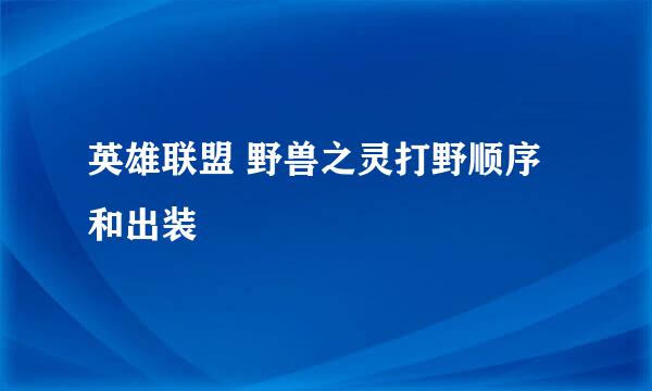 英雄联盟 野兽之灵打野顺序和出装