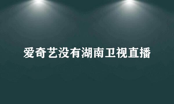 爱奇艺没有湖南卫视直播