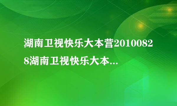 湖南卫视快乐大本营20100828湖南卫视快乐大本营8月28日直播在线观看