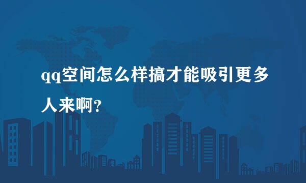 qq空间怎么样搞才能吸引更多人来啊？