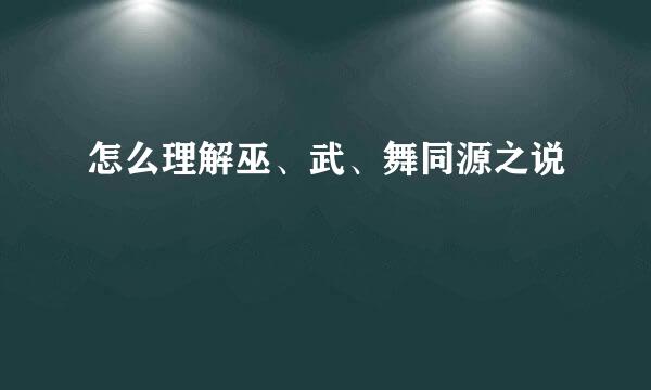 怎么理解巫、武、舞同源之说