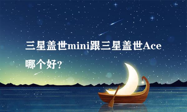 三星盖世mini跟三星盖世Ace哪个好？