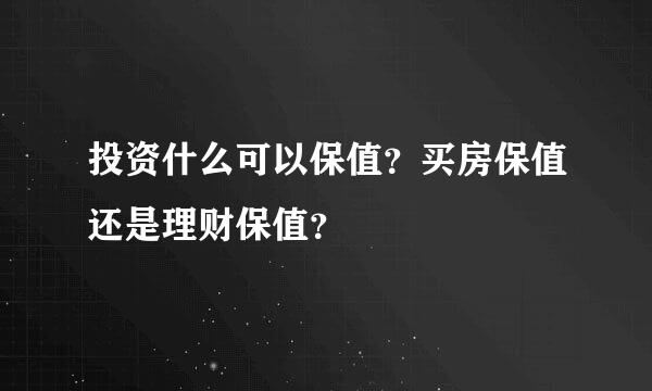 投资什么可以保值？买房保值还是理财保值？