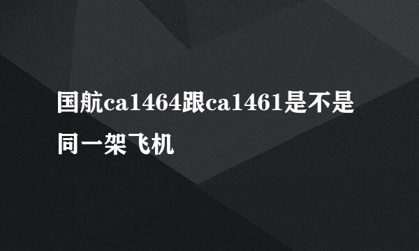 国航ca1464跟ca1461是不是同一架飞机