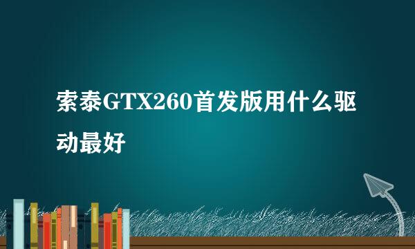 索泰GTX260首发版用什么驱动最好