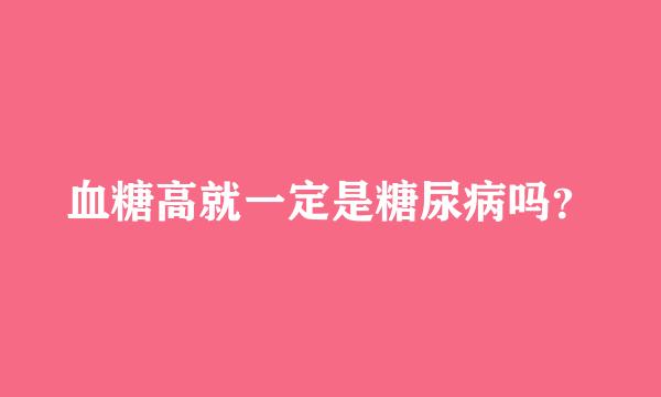 血糖高就一定是糖尿病吗？