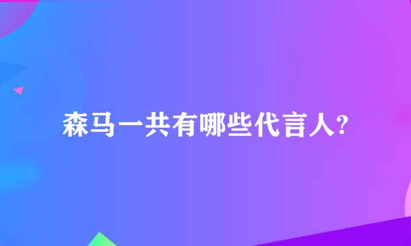 森马一共有哪些代言人?