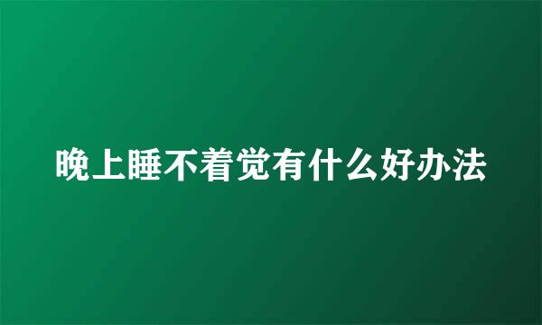 晚上睡不着觉有什么好办法