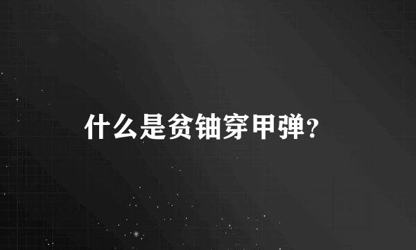 什么是贫铀穿甲弹？