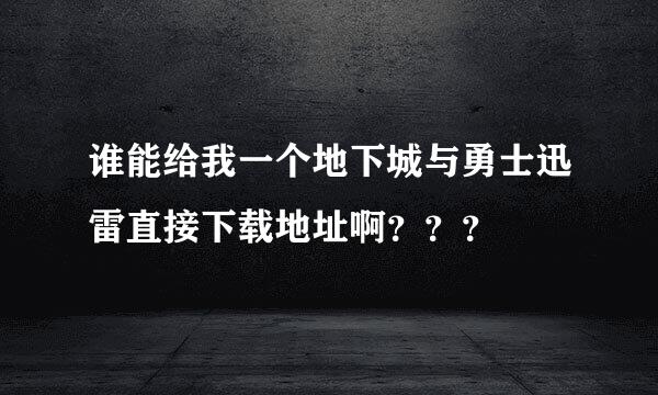 谁能给我一个地下城与勇士迅雷直接下载地址啊？？？