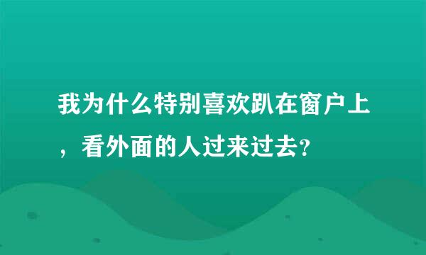 我为什么特别喜欢趴在窗户上，看外面的人过来过去？