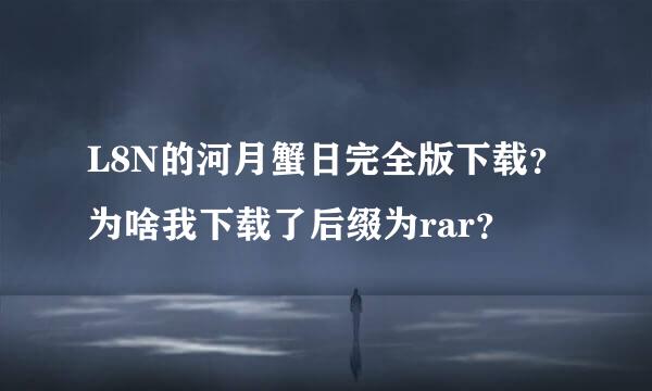 L8N的河月蟹日完全版下载？为啥我下载了后缀为rar？