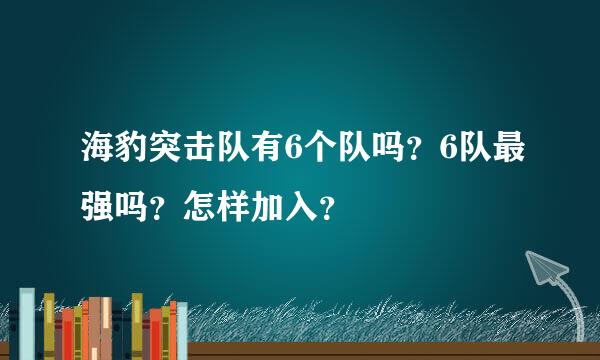 海豹突击队有6个队吗？6队最强吗？怎样加入？