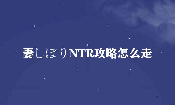 妻しぼりNTR攻略怎么走