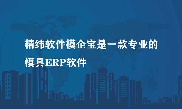 精纬软件模企宝是一款专业的模具ERP软件