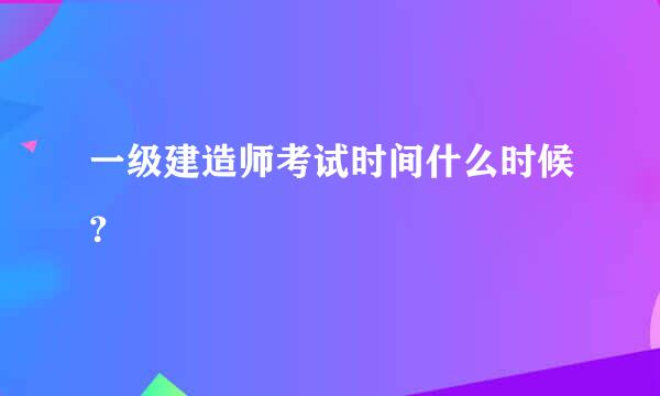 一级建造师考试时间什么时候？