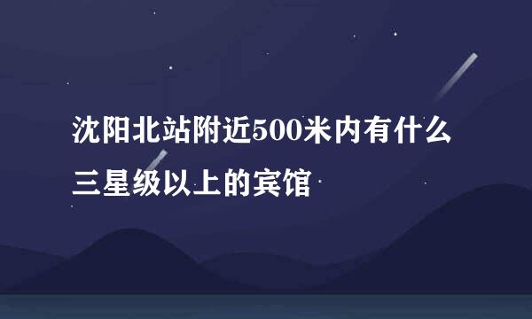 沈阳北站附近500米内有什么三星级以上的宾馆