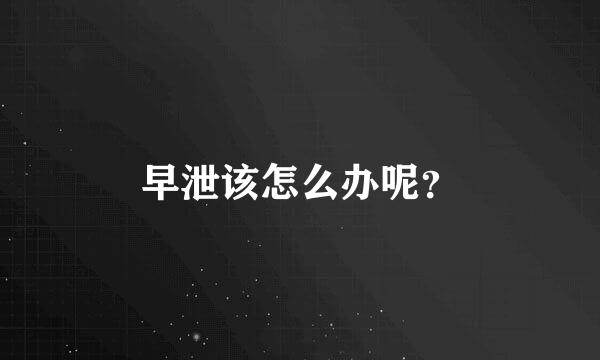 早泄该怎么办呢？