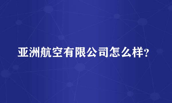 亚洲航空有限公司怎么样？