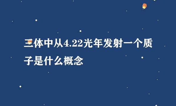 三体中从4.22光年发射一个质子是什么概念