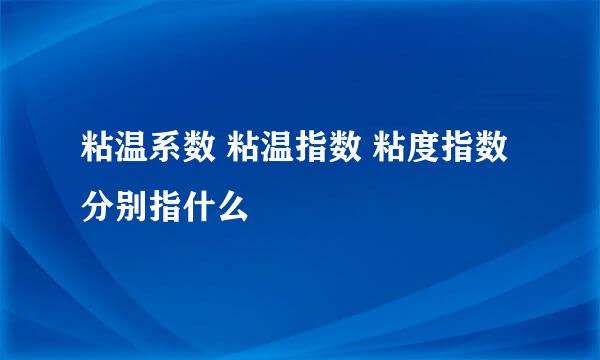 粘温系数 粘温指数 粘度指数 分别指什么