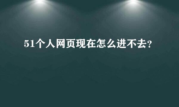 51个人网页现在怎么进不去？