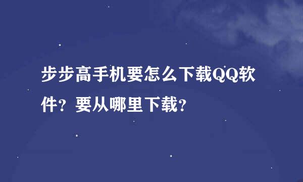 步步高手机要怎么下载QQ软件？要从哪里下载？