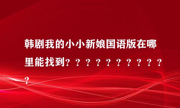 韩剧我的小小新娘国语版在哪里能找到？？？？？？？？？？？