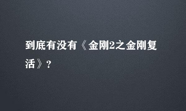 到底有没有《金刚2之金刚复活》？