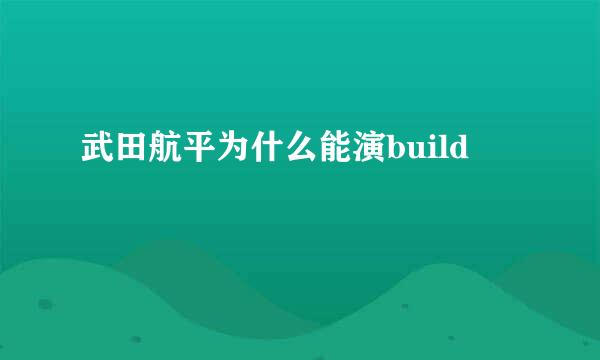 武田航平为什么能演build