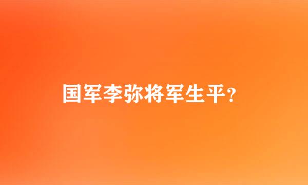 国军李弥将军生平？