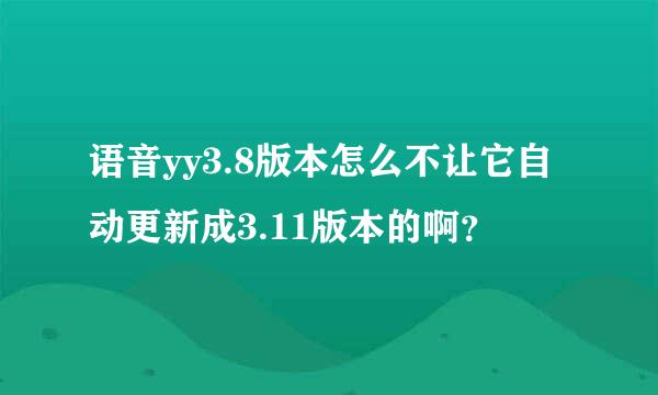 语音yy3.8版本怎么不让它自动更新成3.11版本的啊？