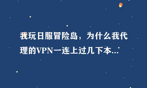 我玩日服冒险岛，为什么我代理的VPN一连上过几下本地连接就断开了