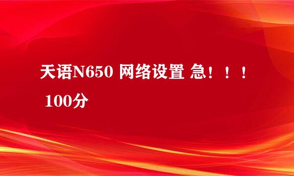 天语N650 网络设置 急！！！ 100分