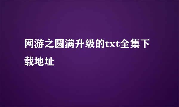 网游之圆满升级的txt全集下载地址