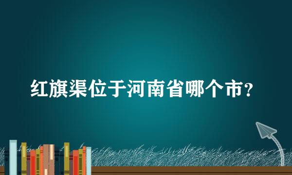 红旗渠位于河南省哪个市？