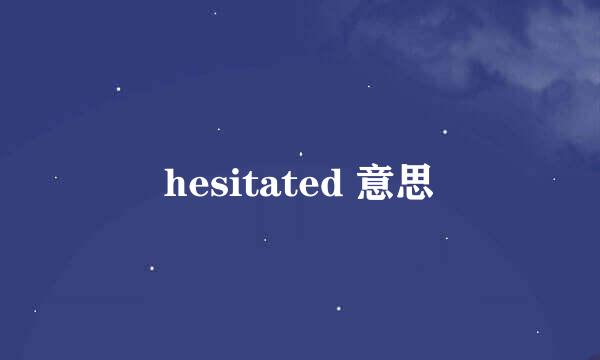 hesitated 意思