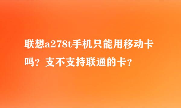 联想a278t手机只能用移动卡吗？支不支持联通的卡？