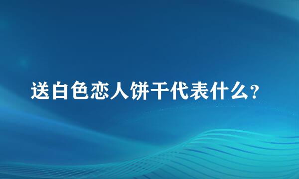 送白色恋人饼干代表什么？