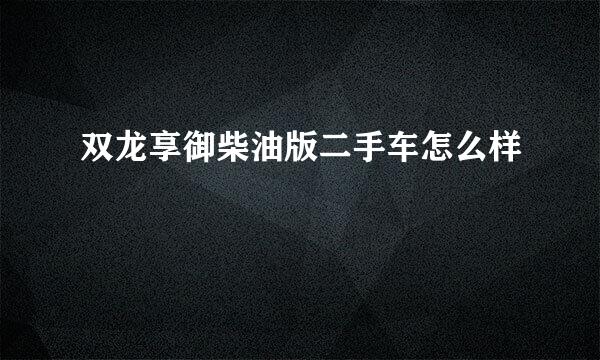 双龙享御柴油版二手车怎么样