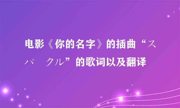 电影《你的名字》的插曲“スパークル”的歌词以及翻译