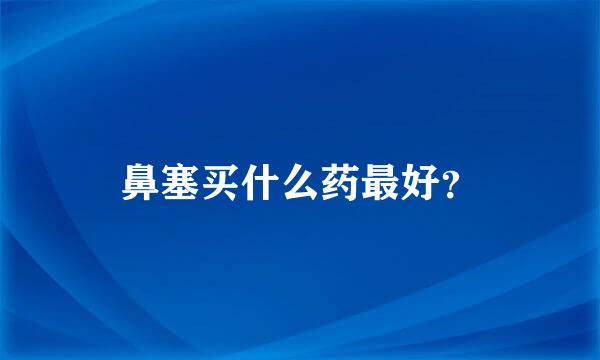 鼻塞买什么药最好？