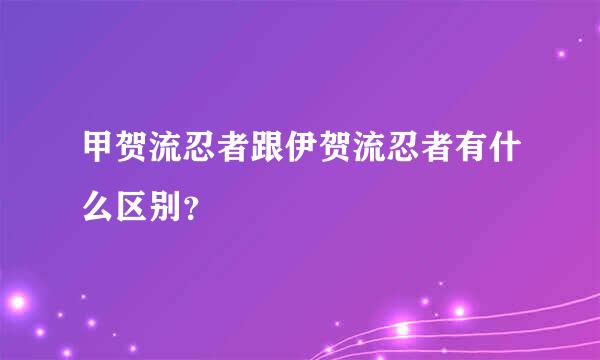 甲贺流忍者跟伊贺流忍者有什么区别？