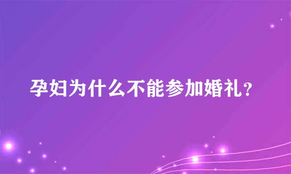 孕妇为什么不能参加婚礼？