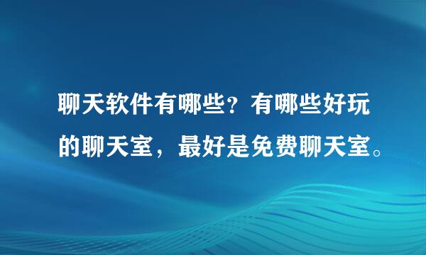 聊天软件有哪些？有哪些好玩的聊天室，最好是免费聊天室。