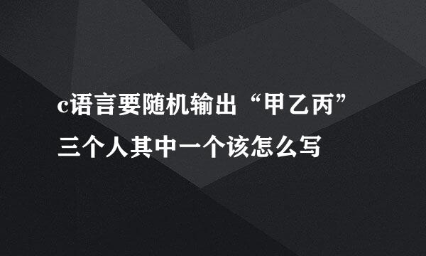 c语言要随机输出“甲乙丙”三个人其中一个该怎么写