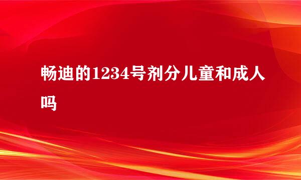 畅迪的1234号剂分儿童和成人吗