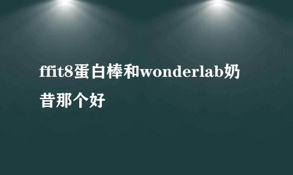 ffit8蛋白棒和wonderlab奶昔那个好