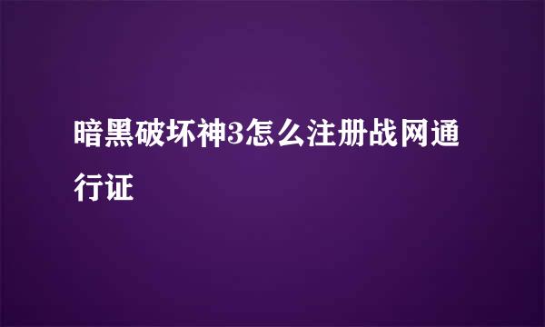 暗黑破坏神3怎么注册战网通行证